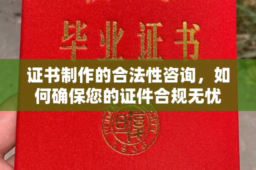招远证书制作的合法性咨询，如何确保您的证件合规无忧