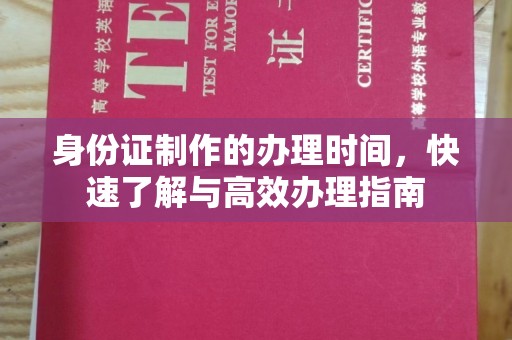 小金身份证制作的办理时间，快速了解与高效办理指南