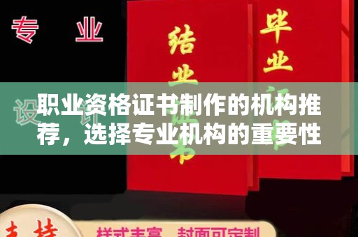 巴中职业资格证书制作的机构推荐，选择专业机构的重要性
